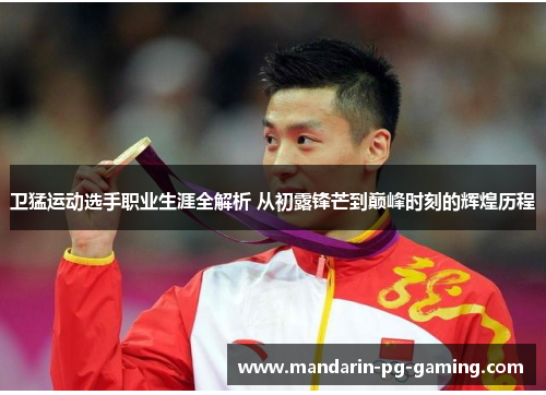 卫猛运动选手职业生涯全解析 从初露锋芒到巅峰时刻的辉煌历程