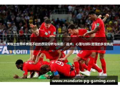 英格兰世界杯表现不佳的原因分析与反思:战术、心理与球队管理的多重挑战 英格兰世界杯表现不佳的原因分析与反思:战术、心理与球队管理的多重挑战