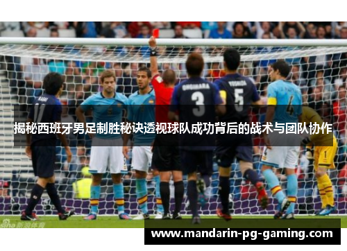 揭秘西班牙男足制胜秘诀透视球队成功背后的战术与团队协作 揭秘西班牙男足制胜秘诀透视球队成功背后的战术与团队协作