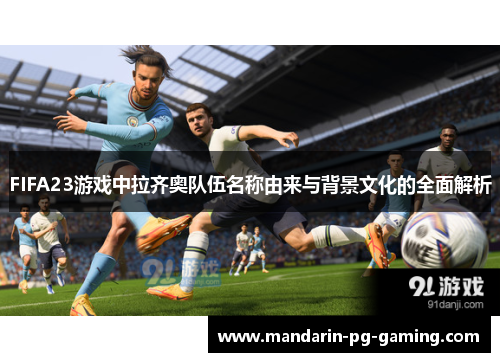 FIFA23游戏中拉齐奥队伍名称由来与背景文化的全面解析