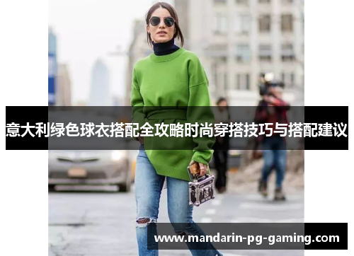 意大利绿色球衣搭配全攻略时尚穿搭技巧与搭配建议 意大利绿色球衣搭配全攻略时尚穿搭技巧与搭配建议