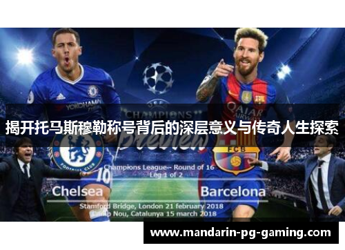 揭开托马斯穆勒称号背后的深层意义与传奇人生探索