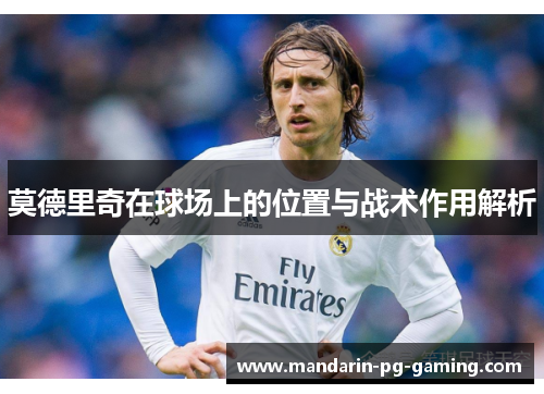莫德里奇在球场上的位置与战术作用解析