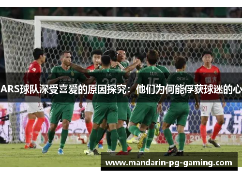 ARS球队深受喜爱的原因探究：他们为何能俘获球迷的心