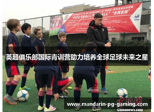 英超俱乐部国际青训营助力培养全球足球未来之星