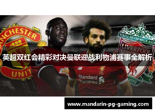 英超双红会精彩对决曼联迎战利物浦赛事全解析 英超双红会精彩对决曼联迎战利物浦赛事全解析