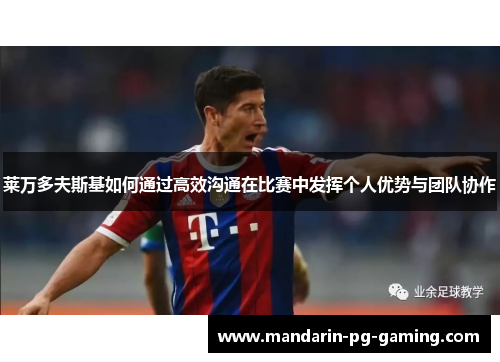 莱万多夫斯基如何通过高效沟通在比赛中发挥个人优势与团队协作 莱万多夫斯基如何通过高效沟通在比赛中发挥个人优势与团队协作