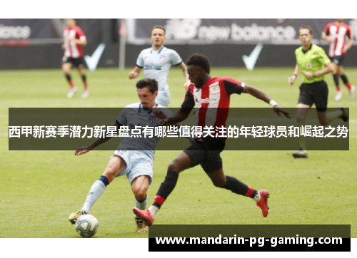 西甲新赛季潜力新星盘点有哪些值得关注的年轻球员和崛起之势