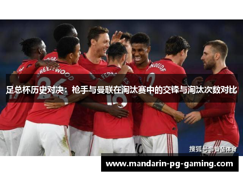 足总杯历史对决：枪手与曼联在淘汰赛中的交锋与淘汰次数对比