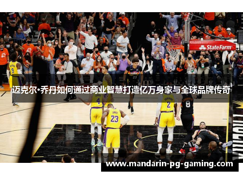 迈克尔·乔丹如何通过商业智慧打造亿万身家与全球品牌传奇 迈克尔·乔丹如何通过商业智慧打造亿万身家与全球品牌传奇