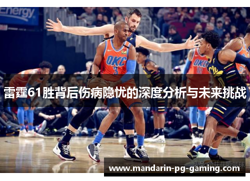 雷霆61胜背后伤病隐忧的深度分析与未来挑战 雷霆61胜背后伤病隐忧的深度分析与未来挑战