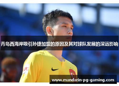 青岛西海岸吸引孙捷加盟的原因及其对球队发展的深远影响 青岛西海岸吸引孙捷加盟的原因及其对球队发展的深远影响