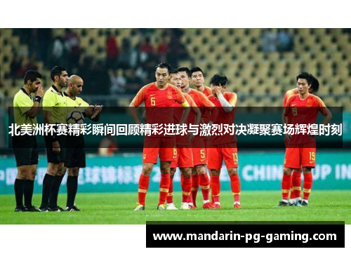 北美洲杯赛精彩瞬间回顾精彩进球与激烈对决凝聚赛场辉煌时刻 北美洲杯赛精彩瞬间回顾精彩进球与激烈对决凝聚赛场辉煌时刻
