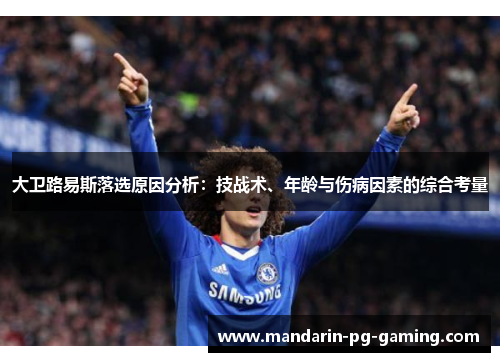 大卫路易斯落选原因分析：技战术、年龄与伤病因素的综合考量
