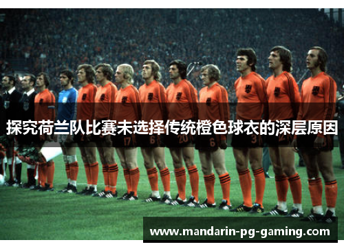 探究荷兰队比赛未选择传统橙色球衣的深层原因