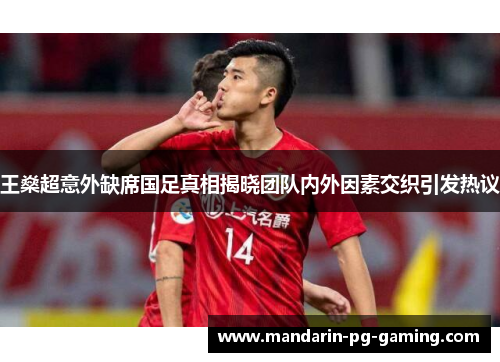 王燊超意外缺席国足真相揭晓团队内外因素交织引发热议 王燊超意外缺席国足真相揭晓团队内外因素交织引发热议