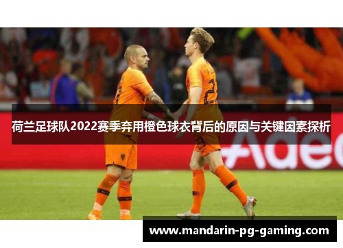 荷兰足球队2022赛季弃用橙色球衣背后的原因与关键因素探析