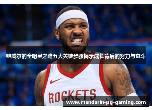 鲍威尔的全明星之路五大关键步骤揭示成长背后的努力与奋斗