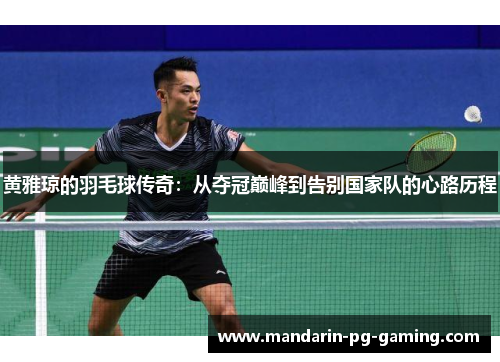 黄雅琼的羽毛球传奇：从夺冠巅峰到告别国家队的心路历程