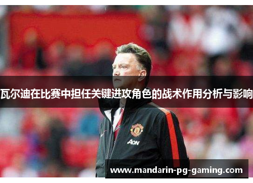 瓦尔迪在比赛中担任关键进攻角色的战术作用分析与影响 瓦尔迪在比赛中担任关键进攻角色的战术作用分析与影响