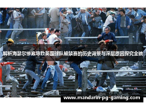 解析海瑟尔惨案导致英国球队被禁赛的历史背景与深层原因探究全貌