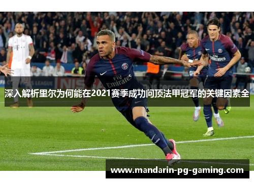 深入解析里尔为何能在2021赛季成功问顶法甲冠军的关键因素全 深入解析里尔为何能在2021赛季成功问顶法甲冠军的关键因素全