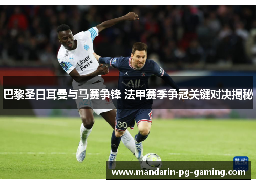 巴黎圣日耳曼与马赛争锋 法甲赛季争冠关键对决揭秘