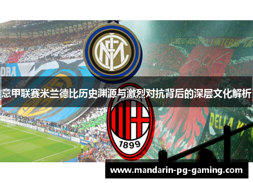 意甲联赛米兰德比历史渊源与激烈对抗背后的深层文化解析 意甲联赛米兰德比历史渊源与激烈对抗背后的深层文化解析
