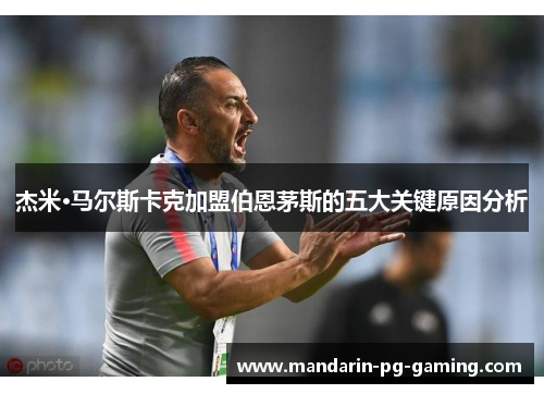 杰米·马尔斯卡克加盟伯恩茅斯的五大关键原因分析