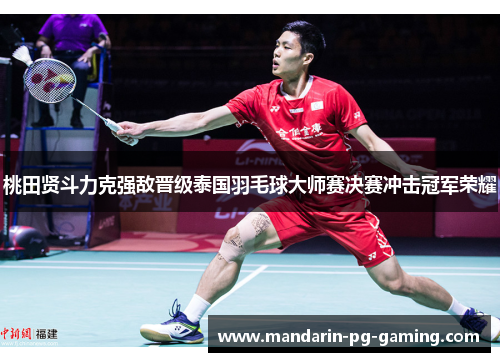 桃田贤斗力克强敌晋级泰国羽毛球大师赛决赛冲击冠军荣耀
