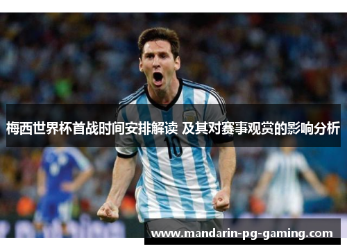 梅西世界杯首战时间安排解读 及其对赛事观赏的影响分析