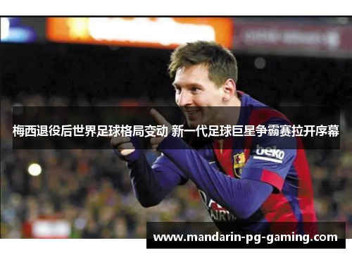 梅西退役后世界足球格局变动 新一代足球巨星争霸赛拉开序幕
