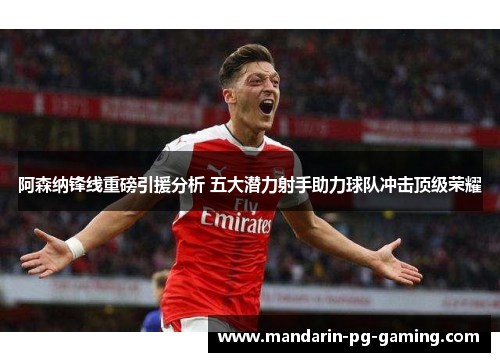 阿森纳锋线重磅引援分析 五大潜力射手助力球队冲击顶级荣耀