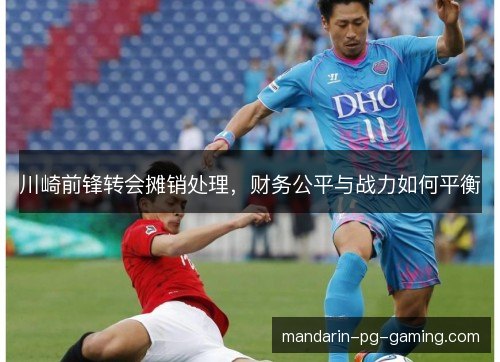 川崎前锋转会摊销处理,财务公平与战力如何平衡